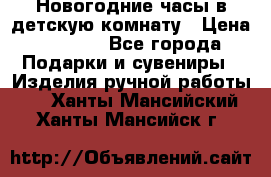 Новогодние часы в детскую комнату › Цена ­ 3 000 - Все города Подарки и сувениры » Изделия ручной работы   . Ханты-Мансийский,Ханты-Мансийск г.